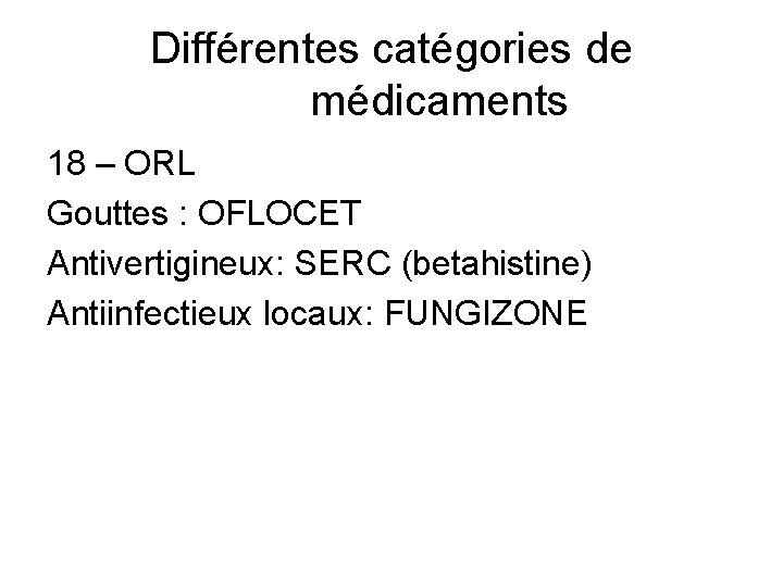 Différentes catégories de médicaments 18 – ORL Gouttes : OFLOCET Antivertigineux: SERC (betahistine) Antiinfectieux