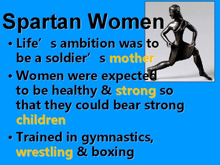 Spartan Women • Life’s ambition was to be a soldier’s mother • Women were