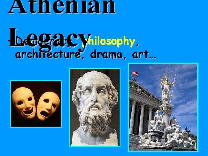 Athenian • Legacy Democracy, philosophy, architecture, drama, art… 