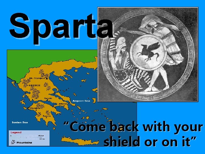 Sparta “Come back with your shield or on it” 