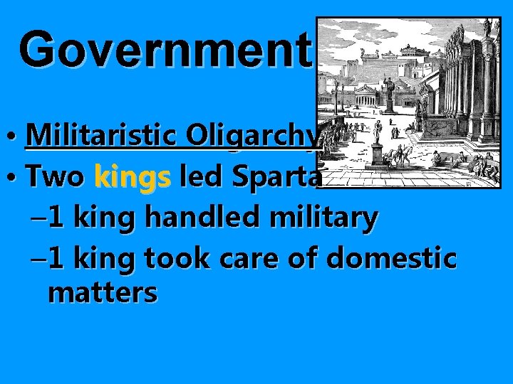 Government • Militaristic Oligarchy • Two kings led Sparta – 1 king handled military