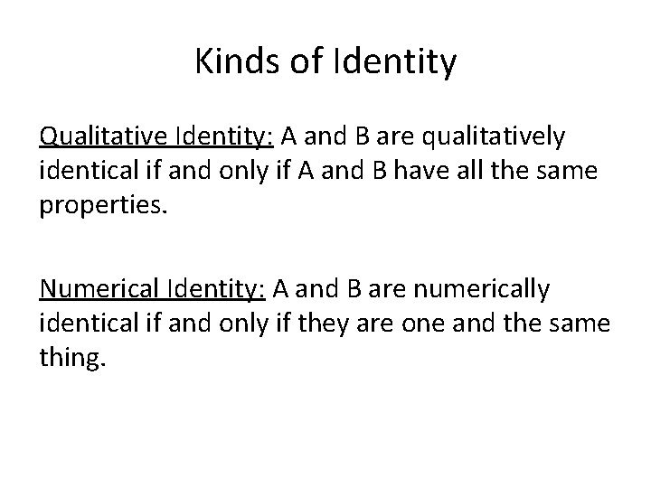 Kinds of Identity Qualitative Identity: A and B are qualitatively identical if and only