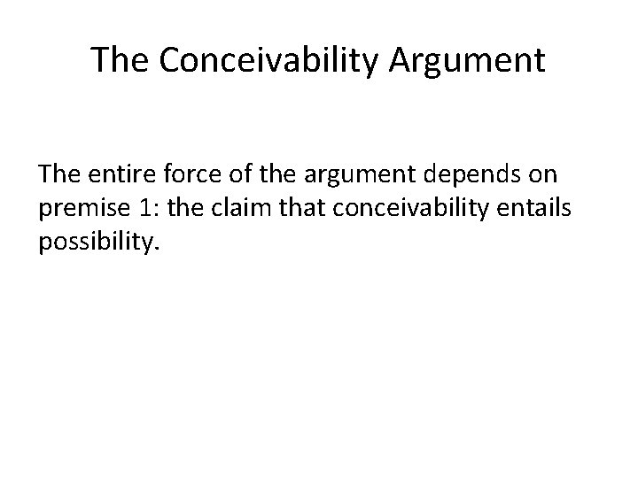The Conceivability Argument The entire force of the argument depends on premise 1: the