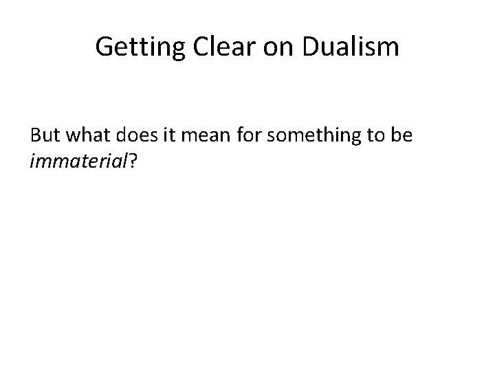 Getting Clear on Dualism But what does it mean for something to be immaterial?