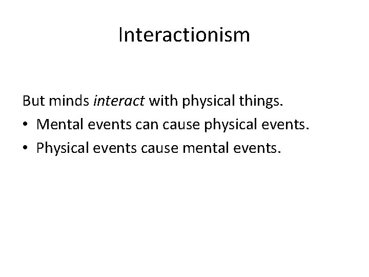 Interactionism But minds interact with physical things. • Mental events can cause physical events.