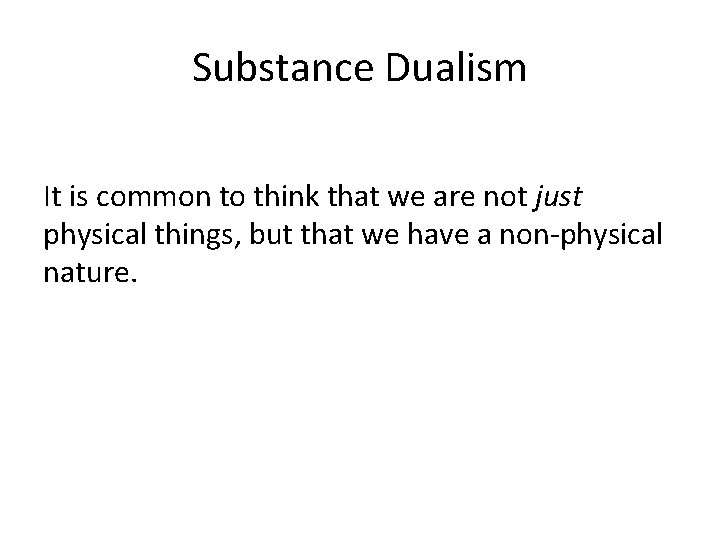 Substance Dualism It is common to think that we are not just physical things,