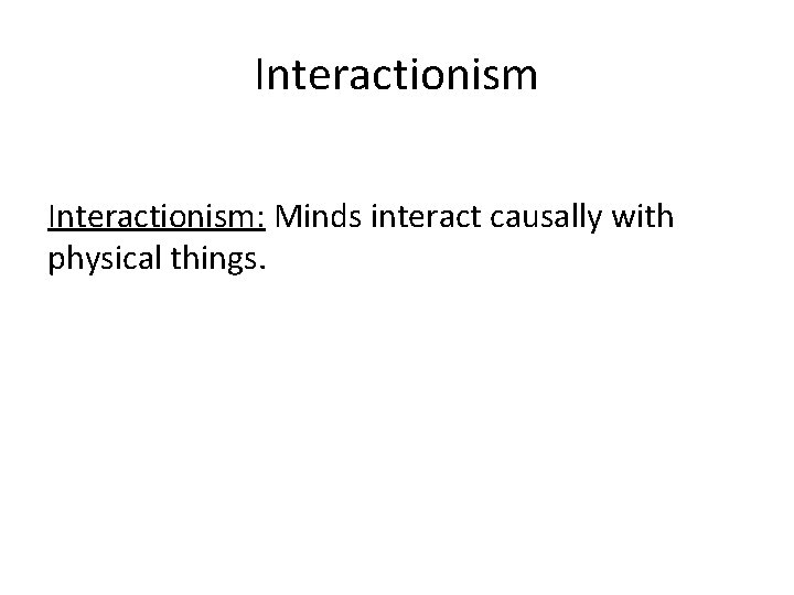 Interactionism: Minds interact causally with physical things. 