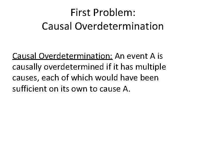 First Problem: Causal Overdetermination: An event A is causally overdetermined if it has multiple