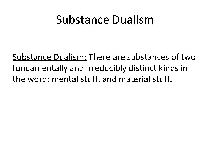 Substance Dualism: There are substances of two fundamentally and irreducibly distinct kinds in the