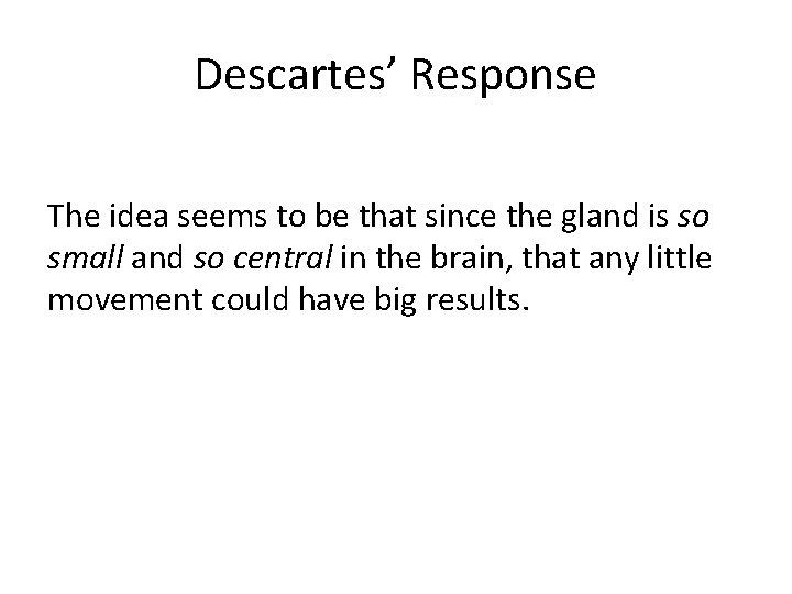 Descartes’ Response The idea seems to be that since the gland is so small