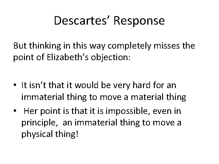 Descartes’ Response But thinking in this way completely misses the point of Elizabeth’s objection: