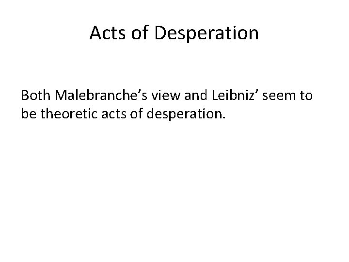 Acts of Desperation Both Malebranche’s view and Leibniz’ seem to be theoretic acts of