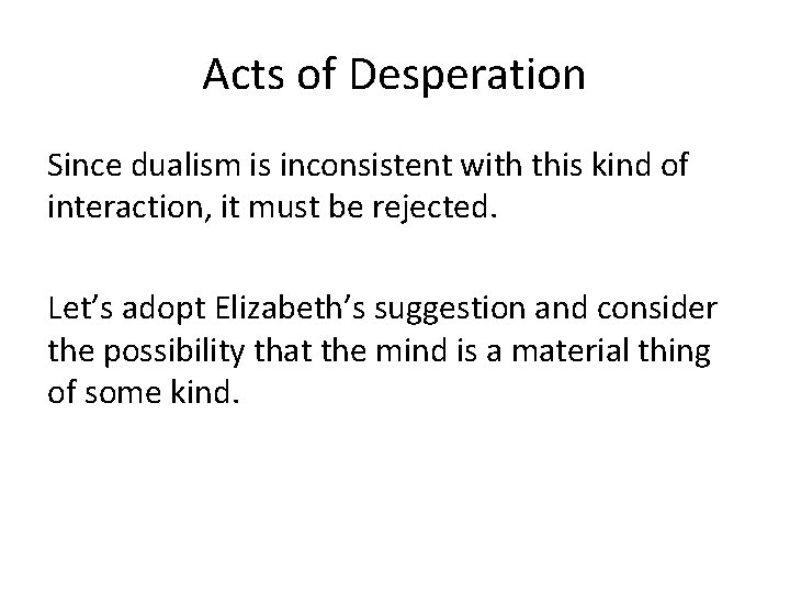 Acts of Desperation Since dualism is inconsistent with this kind of interaction, it must