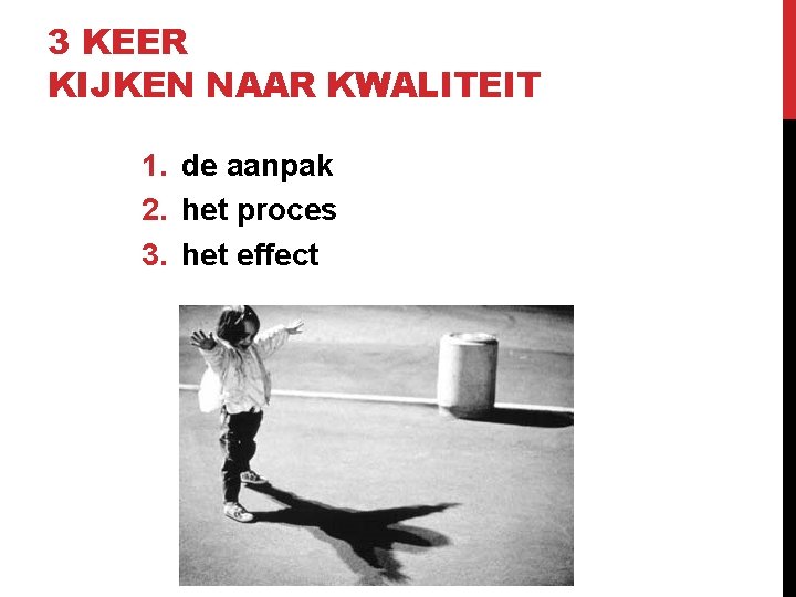 3 KEER KIJKEN NAAR KWALITEIT 1. de aanpak 2. het proces 3. het effect