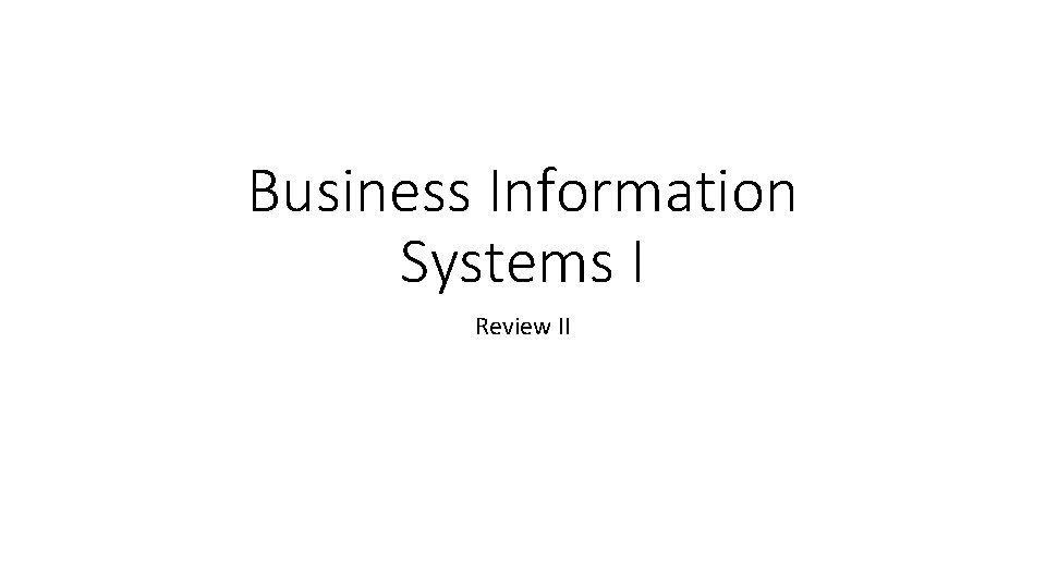 Business Information Systems I Review II 