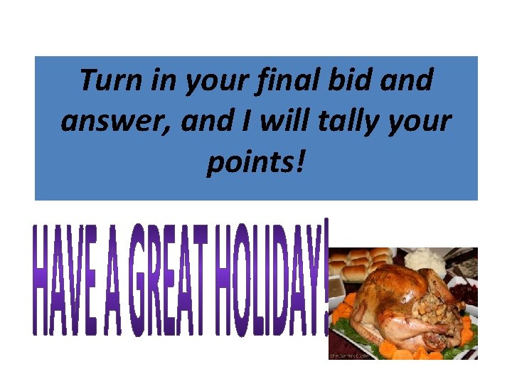 Turn in your final bid answer, and I will tally your points! 