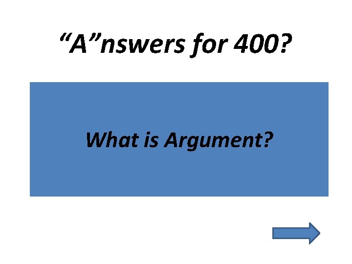 “A”nswers for 400? What is Argument? 