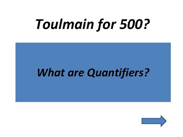 Toulmain for 500? What are Quantifiers? 