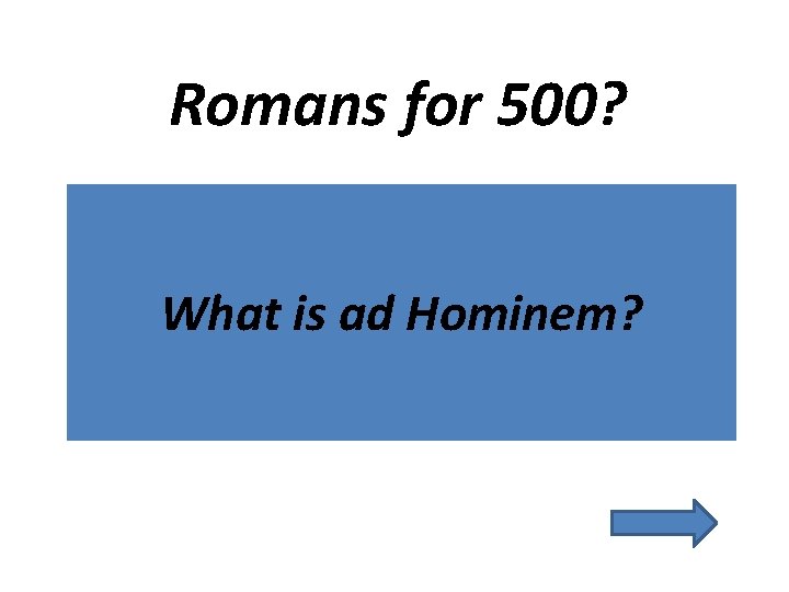 Romans for 500? What is ad Hominem? 