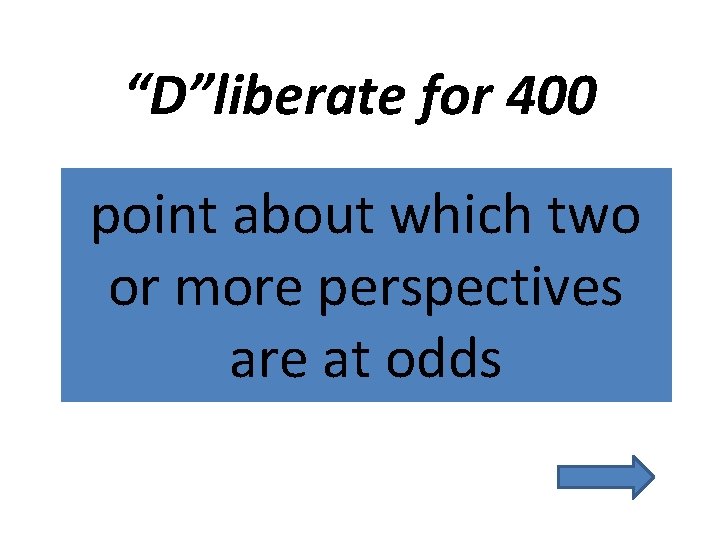 “D”liberate for 400 point about which two or more perspectives are at odds 