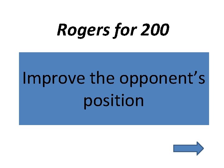 Rogers for 200 Improve the opponent’s position 