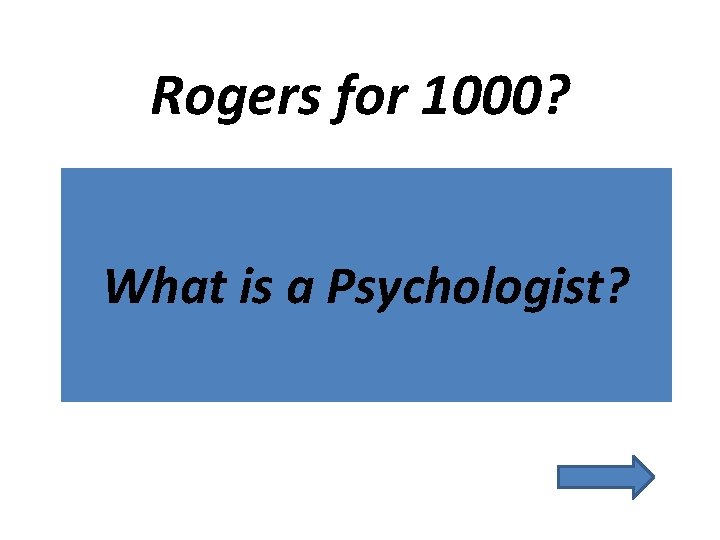Rogers for 1000? What is a Psychologist? 