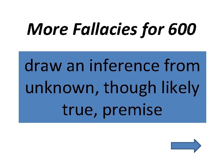 More Fallacies for 600 draw an inference from unknown, though likely true, premise 