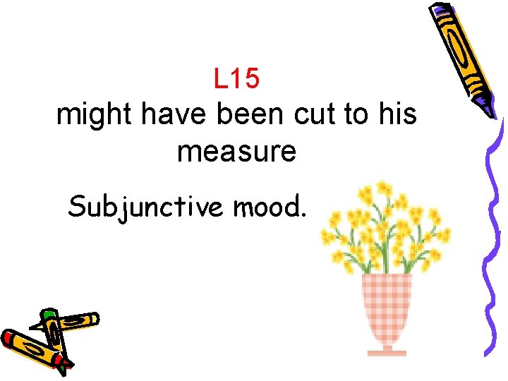 L 15 might have been cut to his measure Subjunctive mood. 