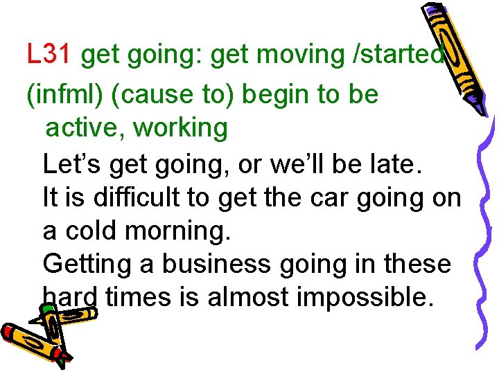 L 31 get going: get moving /started (infml) (cause to) begin to be active,