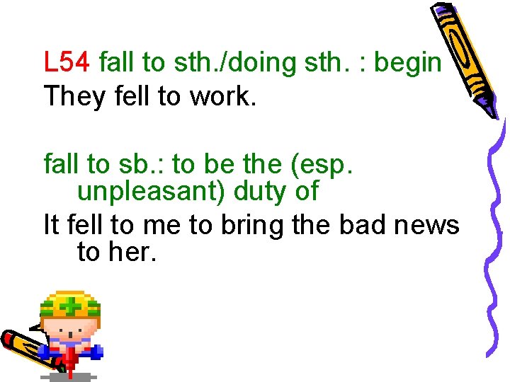 L 54 fall to sth. /doing sth. : begin They fell to work. fall