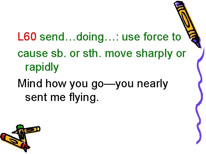 L 60 send…doing…: use force to cause sb. or sth. move sharply or rapidly
