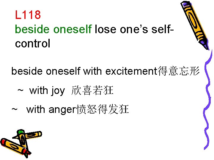 L 118 beside oneself lose one’s selfcontrol beside oneself with excitement得意忘形 ~ with joy