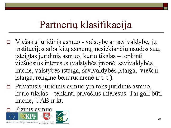 Partnerių klasifikacija o o o Viešasis juridinis asmuo - valstybė ar savivaldybė, jų institucijos