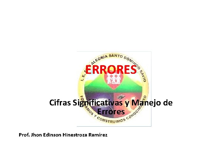 ERRORES Cifras Significativas y Manejo de Errores Prof. Jhon Edinson Hinestroza Ramírez 