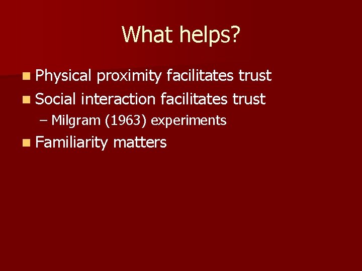 What helps? n Physical proximity facilitates trust n Social interaction facilitates trust – Milgram