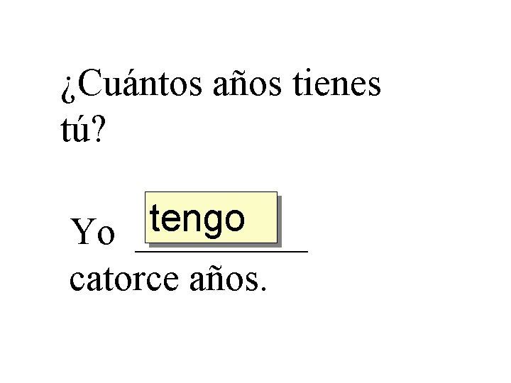 ¿Cuántos años tienes tú? tengo Yo _____ catorce años. 