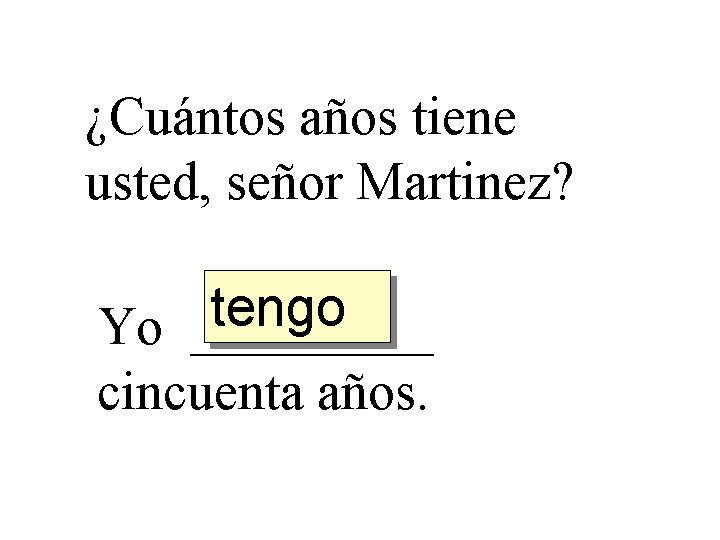 ¿Cuántos años tiene usted, señor Martinez? tengo Yo _____ cincuenta años. 