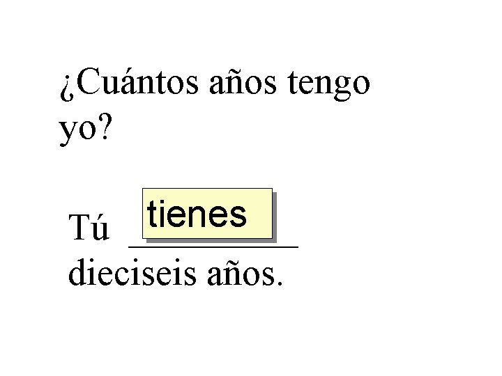 ¿Cuántos años tengo yo? tienes Tú _____ dieciseis años. 