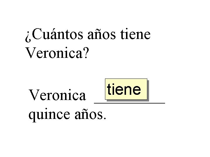 ¿Cuántos años tiene Veronica? tiene Veronica _____ quince años. 