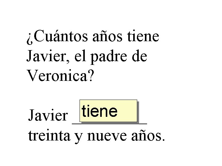 ¿Cuántos años tiene Javier, el padre de Veronica? tiene Javier _____ treinta y nueve