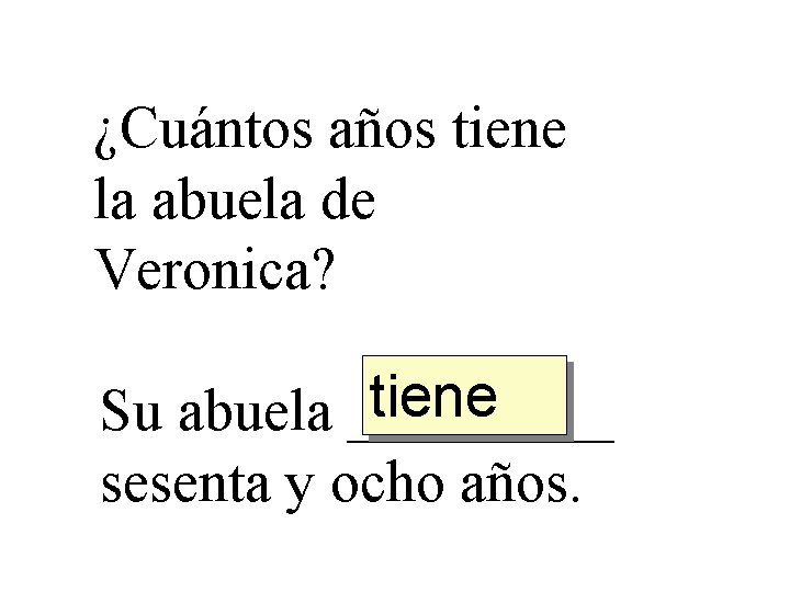 ¿Cuántos años tiene la abuela de Veronica? tiene Su abuela _____ sesenta y ocho