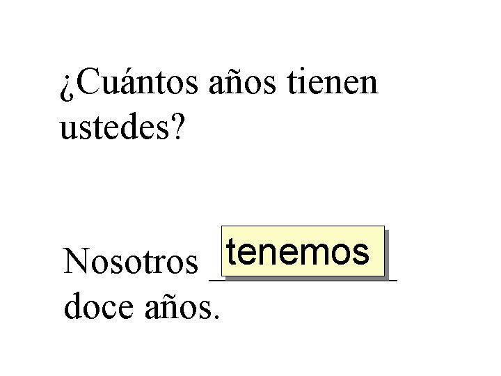 ¿Cuántos años tienen ustedes? tenemos Nosotros _____ doce años. 