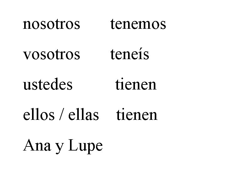 nosotros tenemos vosotros teneís ustedes tienen ellos / ellas tienen Ana y Lupe 