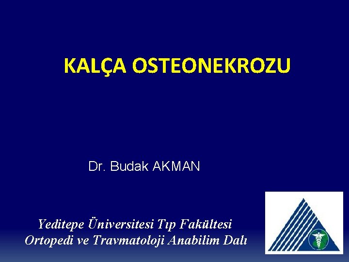 KALÇA OSTEONEKROZU Dr. Budak AKMAN Yeditepe Üniversitesi Tıp Fakültesi Ortopedi ve Travmatoloji Anabilim Dalı