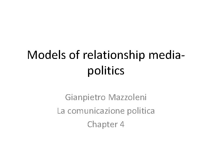 Models of relationship mediapolitics Gianpietro Mazzoleni La comunicazione politica Chapter 4 