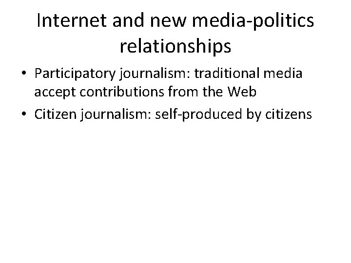 Internet and new media-politics relationships • Participatory journalism: traditional media accept contributions from the