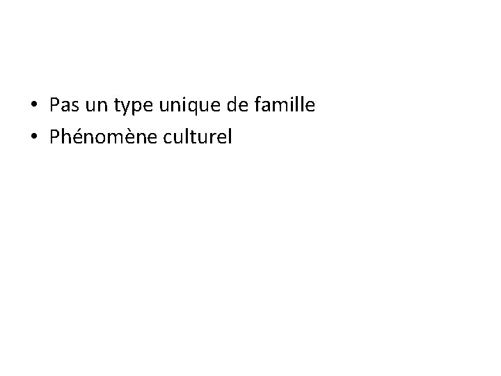  • Pas un type unique de famille • Phénomène culturel 