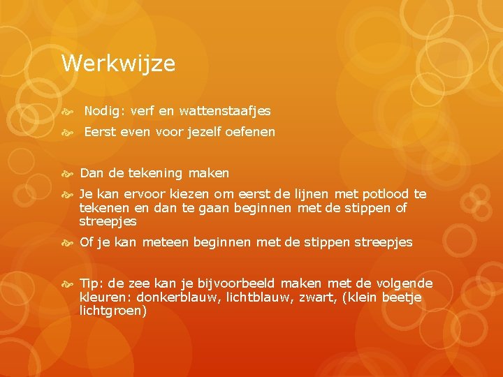 Werkwijze Nodig: verf en wattenstaafjes Eerst even voor jezelf oefenen Dan de tekening maken