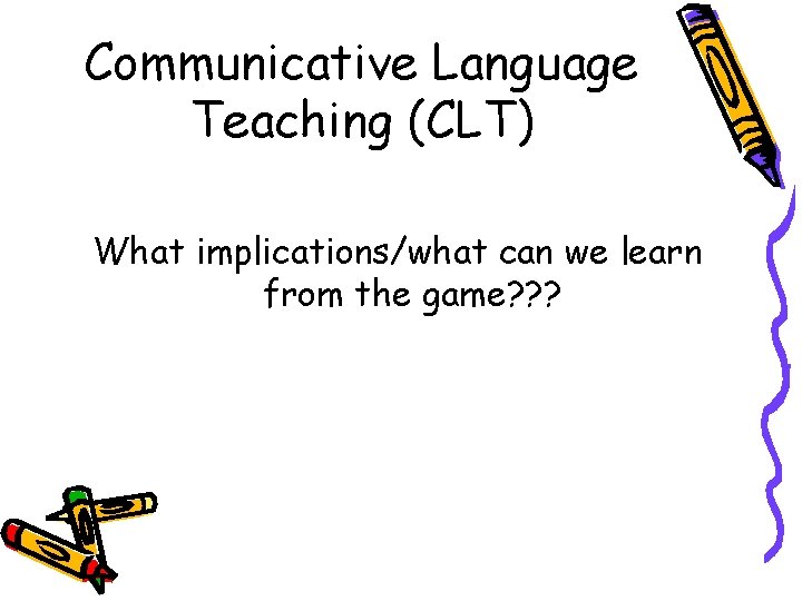Communicative Language Teaching (CLT) What implications/what can we learn from the game? ? ? Communicative Language Teaching (CLT) What implications/what can we learn from the game? ? ?