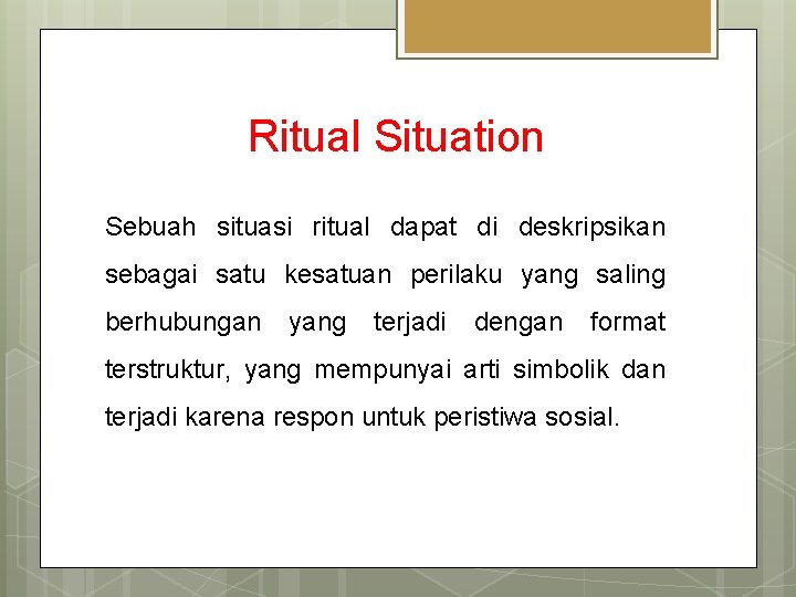 Ritual Situation Sebuah situasi ritual dapat di deskripsikan sebagai satu kesatuan perilaku yang saling